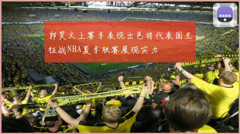 郭昊文上赛季表现出色将代表国王征战NBA夏季联赛展现实力