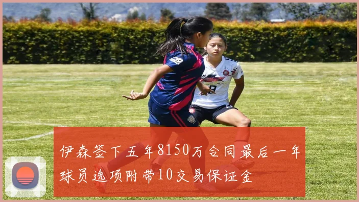 伊森签下五年8150万合同最后一年球员选项附带10交易保证金