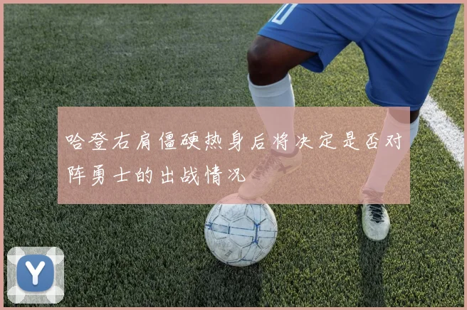 哈登右肩僵硬热身后将决定是否对阵勇士的出战情况