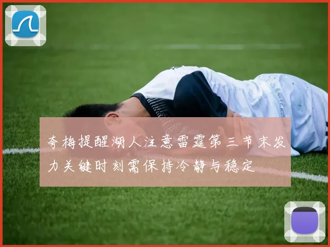 夸梅提醒湖人注意雷霆第三节末发力关键时刻需保持冷静与稳定