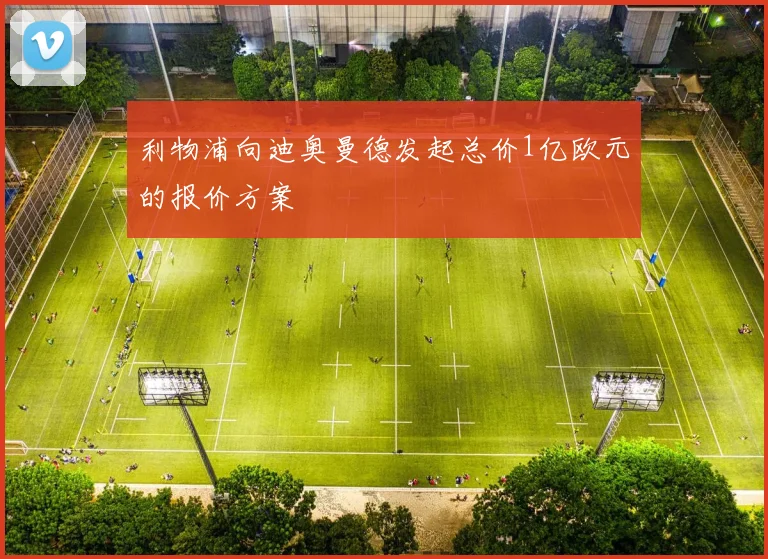 利物浦向迪奥曼德发起总价1亿欧元的报价方案