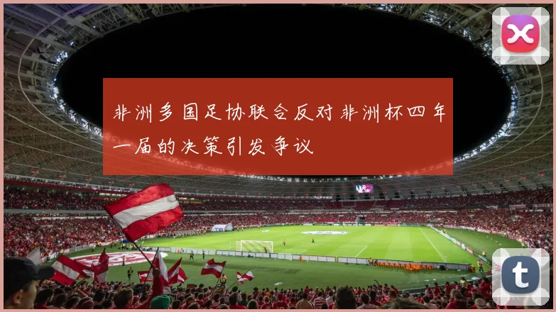 非洲多国足协联合反对非洲杯四年一届的决策引发争议