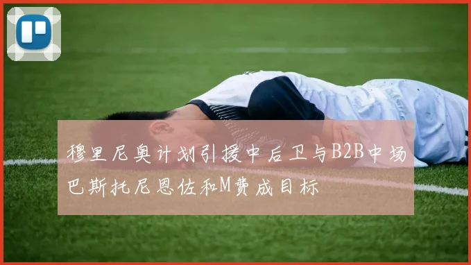 穆里尼奥计划引援中后卫与B2B中场巴斯托尼恩佐和M费成目标
