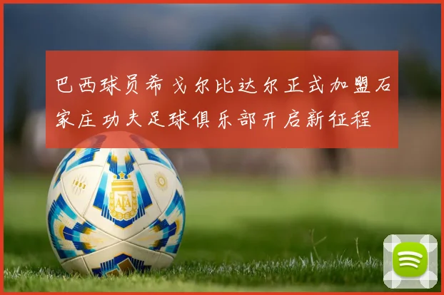 巴西球员希戈尔比达尔正式加盟石家庄功夫足球俱乐部开启新征程