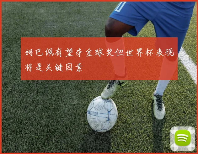 姆巴佩有望夺金球奖但世界杯表现将是关键因素
