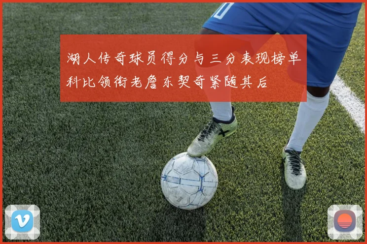 湖人传奇球员得分与三分表现榜单科比领衔老詹东契奇紧随其后