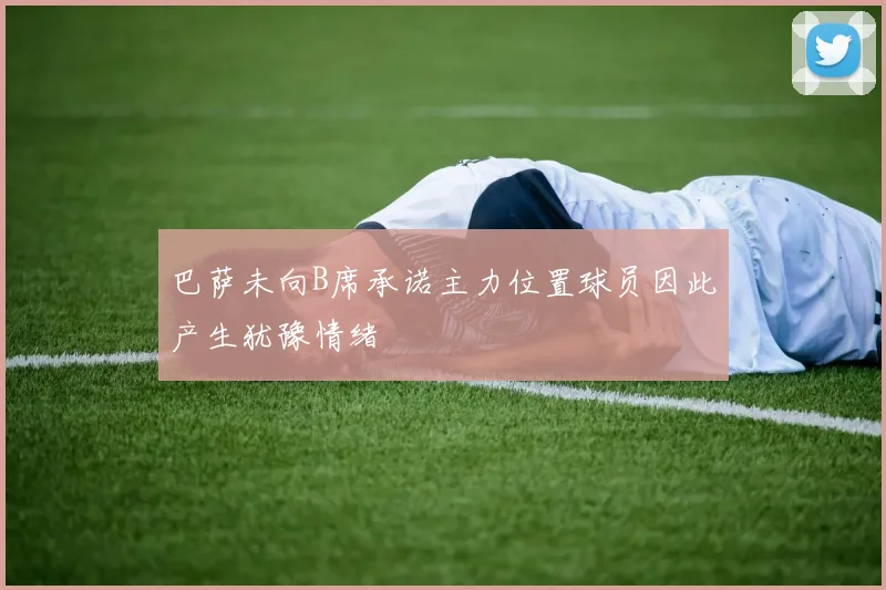 巴萨未向B席承诺主力位置球员因此产生犹豫情绪