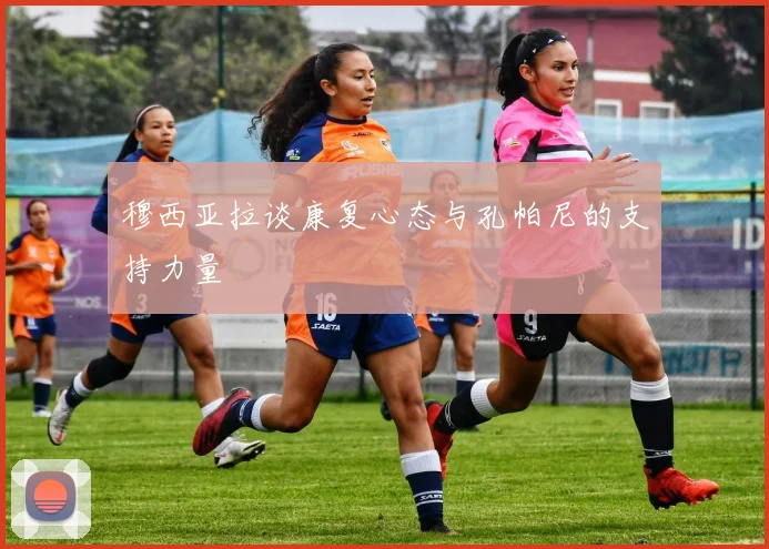 穆西亚拉谈康复心态与孔帕尼的支持力量