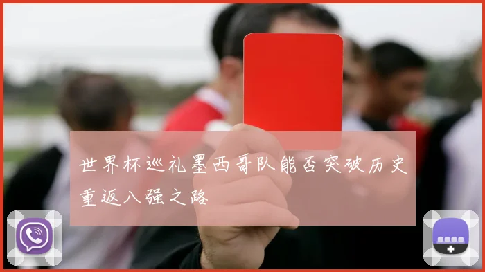 世界杯巡礼墨西哥队能否突破历史重返八强之路