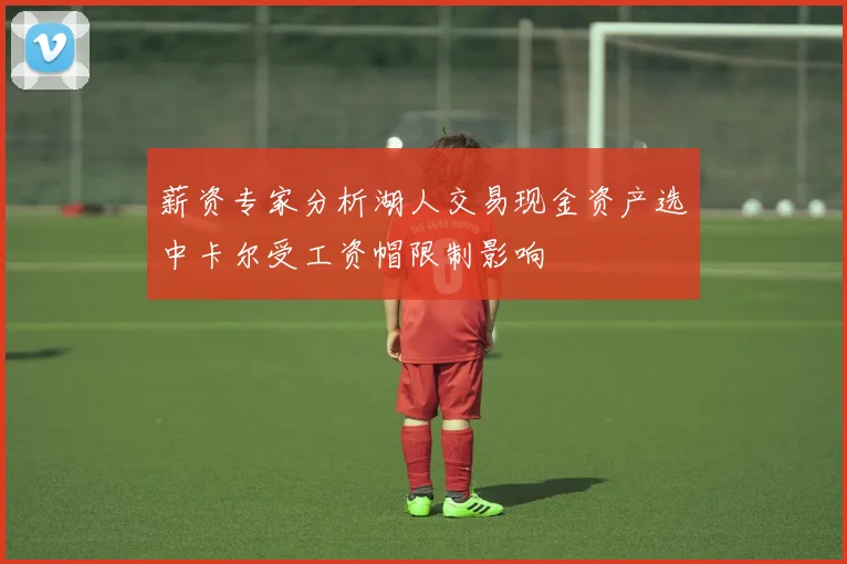 薪资专家分析湖人交易现金资产选中卡尔受工资帽限制影响