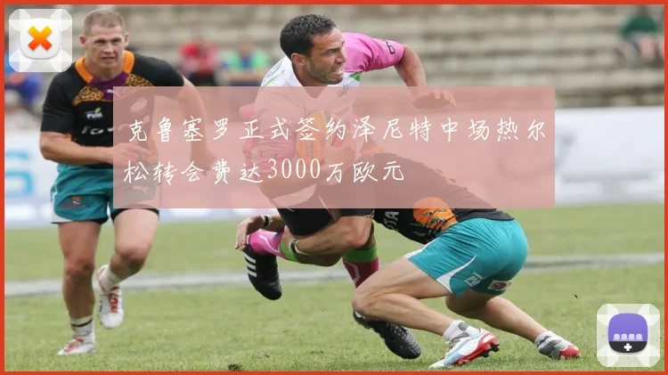 克鲁塞罗正式签约泽尼特中场热尔松转会费达3000万欧元
